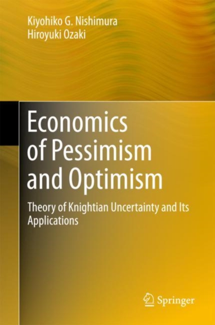 Economics of Pessimism and Optimism : Theory of Knightian Uncertainty and Its Applications, Hardback Book