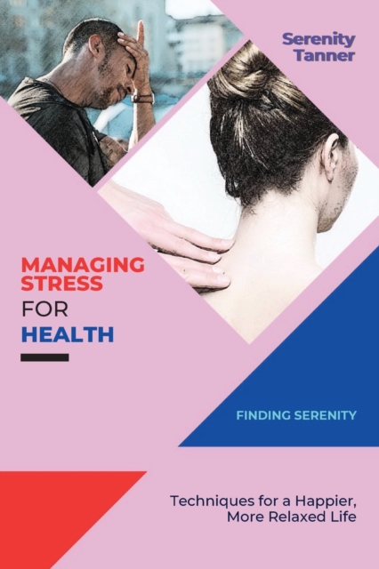 Managing Stress for Health-Finding Serenity : Techniques for a Happier, More Relaxed Life, Paperback / softback Book