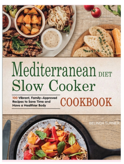 Mediterranean Diet Slow Cooker Cookbook : 100 Vibrant, Family-Approved Recipes to Save Time and Have a Healthier Body, Hardback Book