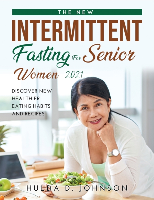 The New Intermittent Fasting for Senior Women 2021 : Discover New Healthier Eating Habits and Recipes, Paperback / softback Book