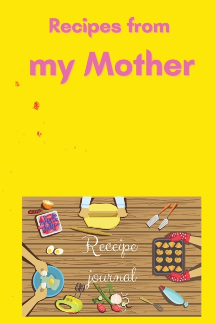 Recipes from my Mother Recipe Journal : A beautiful cooking journal made just for you in order to write & cook the perfect recipes from your mother Cooking book Personalized Recipe Book Cute Recipe Bo, Paperback / softback Book