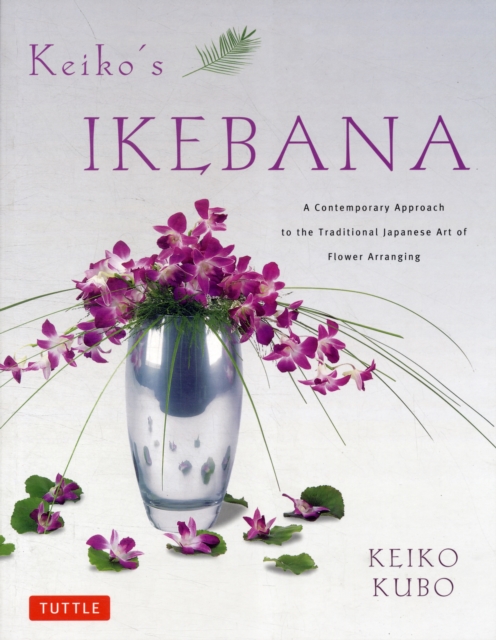 Keiko's Ikebana : A Contemporary Approach to the Traditional Japanese Art of Flower Arranging, Paperback / softback Book