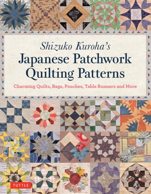 Shizuko Kuroha's Japanese Patchwork Quilting Patterns : Charming Quilts, Bags, Pouches, Table Runners and More, Paperback / softback Book