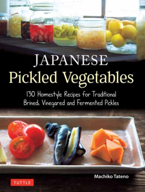 Japanese Pickled Vegetables : 129 Homestyle Recipes for Traditional Brined, Vinegared and Fermented Pickles, Paperback / softback Book