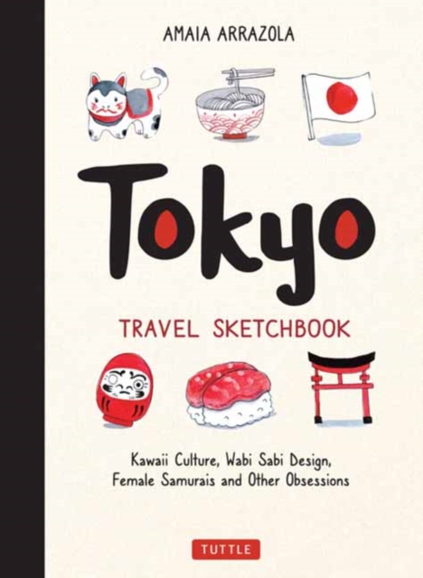 Tokyo Travel Sketchbook : Kawaii Culture, Wabi Sabi Design, Female Samurais and Other Obsessions, Paperback / softback Book