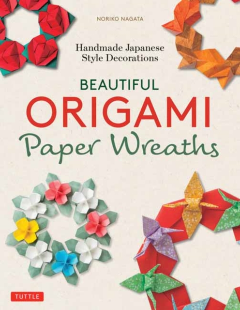 Beautiful Origami Paper Wreaths : Handmade Japanese Decorations for Every Occasion, Paperback / softback Book