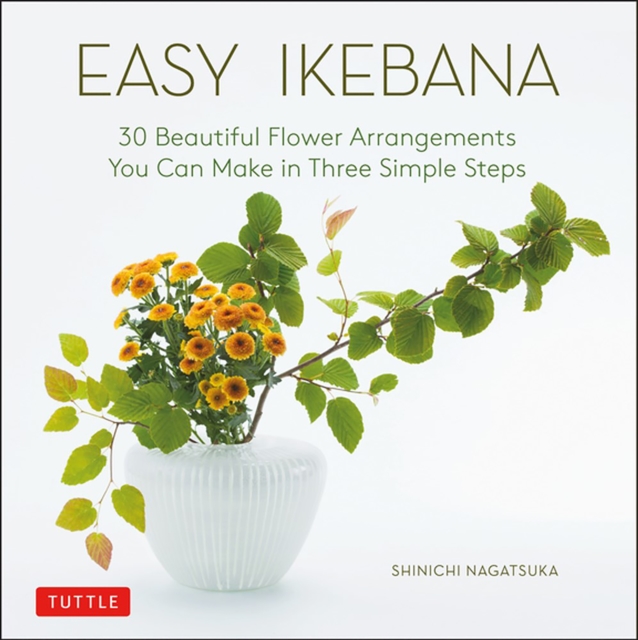 Easy Ikebana : 30 Beautiful Flower Arrangements You Can Make in Three Simple Steps, Hardback Book
