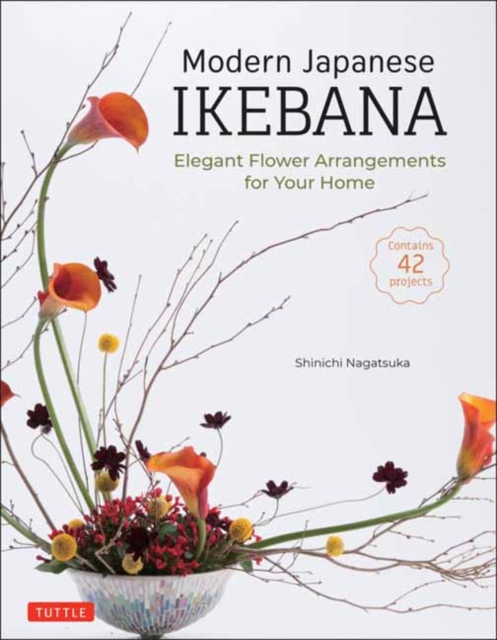 Modern Japanese Ikebana : Elegant Flower Arrangements for Your Home (Contains 42 Projects), Hardback Book