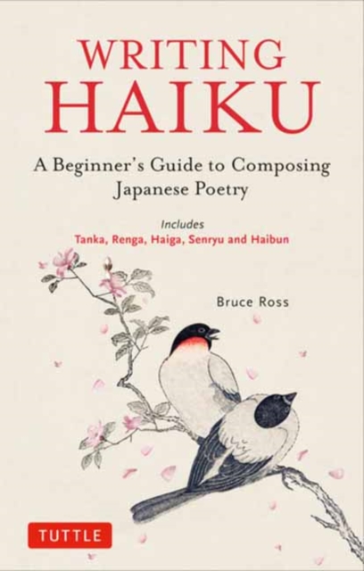 Writing Haiku : A Beginner's Guide to Composing Japanese Poetry - Includes Tanka, Renga, Haiga, Senryu and Haibun, Paperback / softback Book