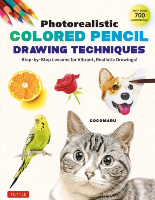 Photorealistic Colored Pencil Drawing Techniques : Step-by-Step Lessons for Vibrant, Realistic Drawings! (With Over 700 illustrations), Paperback / softback Book