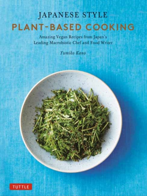 Japanese Style Plant-Based Cooking : Amazing Vegan Recipes from Japan's Leading Macrobiotic Chef and Food Writer, Hardback Book