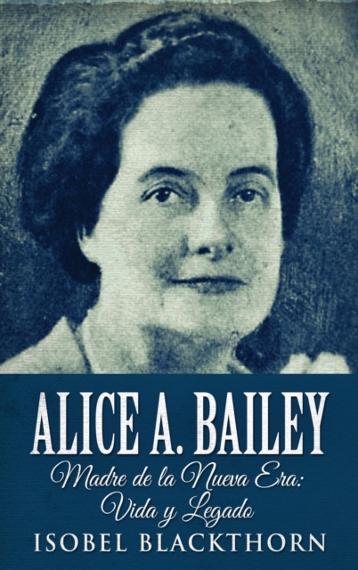 Alice A. Bailey - Madre de la Nueva Era : Vida y Legado, Hardback Book