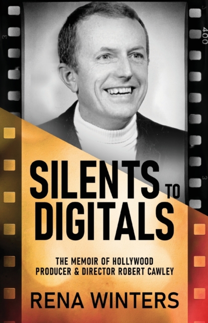 Silents To Digitals : The Memoir Of Hollywood Producer & Director Robert Cawley, Paperback / softback Book