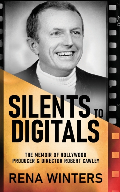 Silents To Digitals : The Memoir Of Hollywood Producer & Director Robert Cawley, Hardback Book
