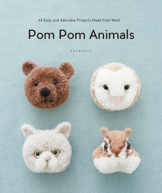 Pom Pom Animals : 45 Easy and Adorable Projects Made from Wool, Paperback / softback Book