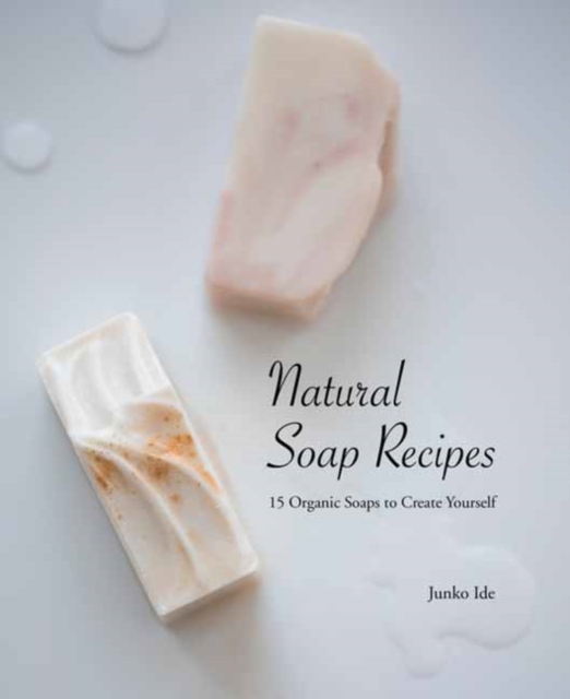Natural Soap Recipes : 15 Organic Soaps To Create Yourself, Paperback / softback Book