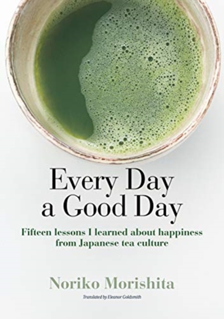 Every Day a Good Day : Fifteen Lessons I Learned about Happiness from Japanese Tea Culture, Hardback Book