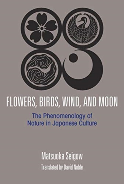 Flowers, Birds, Wind and the Moon : The Phenomenology of Nature in Japanese Culture, Hardback Book