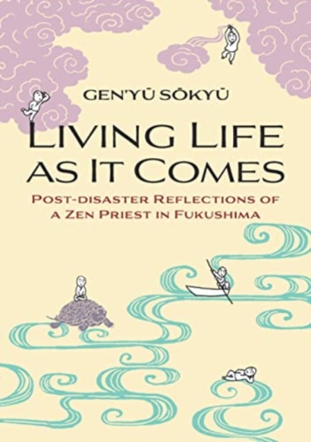 Living Life as it Comes : Post-Disaster Reflections of a Zen Priest in Fukushima, Paperback / softback Book