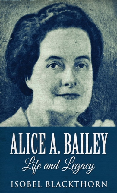 Alice A. Bailey - Life and Legacy, Hardback Book