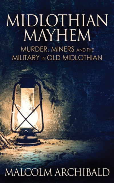 Midlothian Mayhem : Murder, Miners and the Military in Old Midlothian, Paperback / softback Book