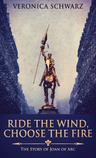 Ride The Wind, Choose The Fire : The Story Of Joan Of Arc, Hardback Book