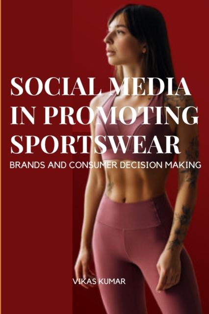 Influence of Social Media in Promoting Sportswear Brands and Consumer Decision Making, Paperback / softback Book