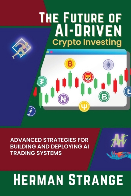 The Future of AI-Driven Crypto Investing : Advanced Strategies for Building and Deploying AI Trading Systems, Paperback / softback Book