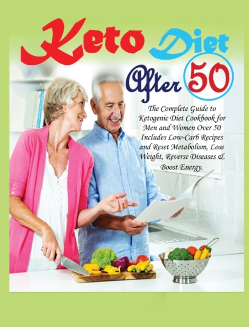 Keto Diet After 50 : The Complete Guide to Ketogenic Diet Cookbook for Men and Women Over 50 Includes Low-Carb Recipes and Reset Metabolism, Lose Weight, Reverse Diseases & Boost Energy, Hardback Book