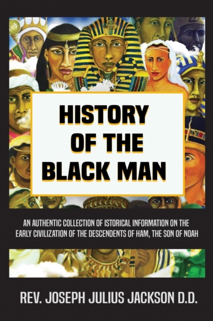History of the Black Man : An authentic collection of historical information on the early civilization of the descendents of Ham, the son of Noah, Paperback / softback Book