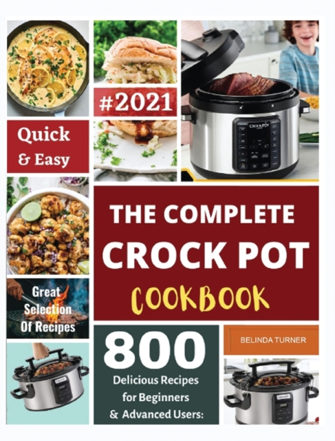 The Complete Crock Pot Cookbook 2021 : Quick & Easy 800 Delicious Recipes for Beginners, Hardback Book