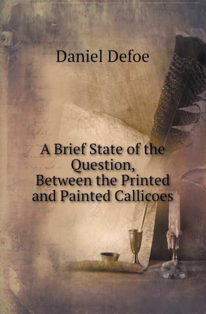A Brief State of the Question, Between the Printed and Painted Callicoes, Paperback / softback Book