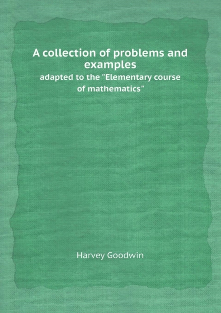 A Collection of Problems and Examples Adapted to the Elementary Course of Mathematics, Paperback / softback Book