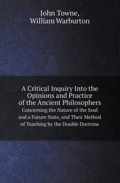 A Critical Inquiry Into the Opinions and Practice of the Ancient Philosophers Concerning the Nature of the Soul and a Future State, and Their Method, Paperback / softback Book