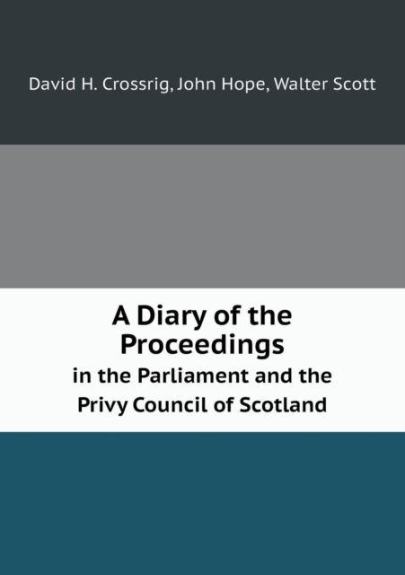 A Diary of the Proceedings in the Parliament and the Privy Council of Scotland, Paperback / softback Book