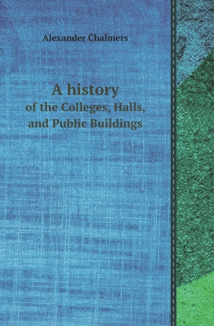 A History of the Colleges, Halls, and Public Buildings, Paperback / softback Book