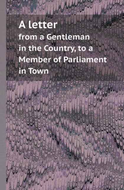 A Letter from a Gentleman in the Country, to a Member of Parliament in Town, Paperback / softback Book