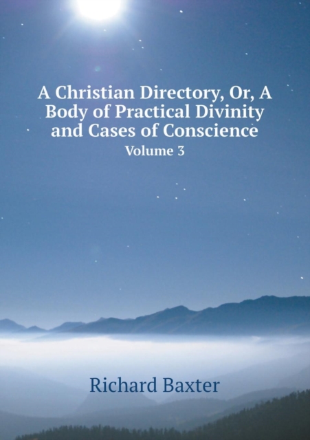 A Christian Directory, Or, a Body of Practical Divinity and Cases of Conscience Volume 3, Paperback / softback Book