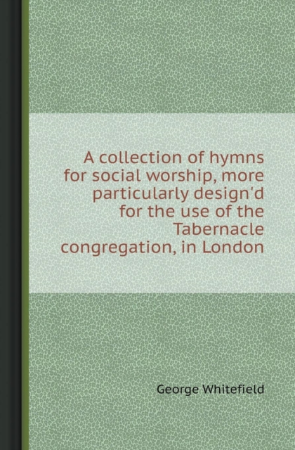 A Collection of Hymns for Social Worship, More Particularly Design'd for the Use of the Tabernacle Congregation, in London, Paperback / softback Book