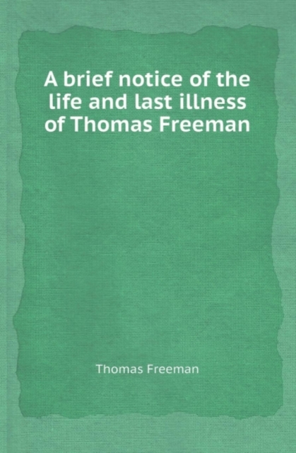 A Brief Notice of the Life and Last Illness of Thomas Freeman, Paperback / softback Book