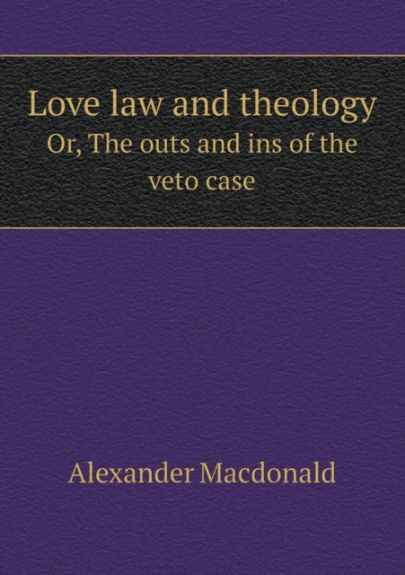 Love Law and Theology Or, the Outs and Ins of the Veto Case, Paperback / softback Book
