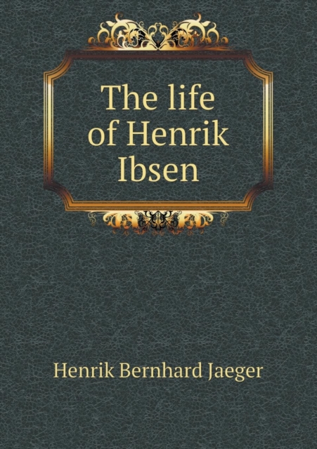 The Life of Henrik Ibsen, Paperback / softback Book