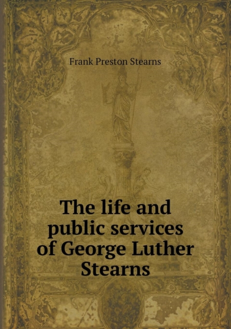 The Life and Public Services of George Luther Stearns, Paperback / softback Book