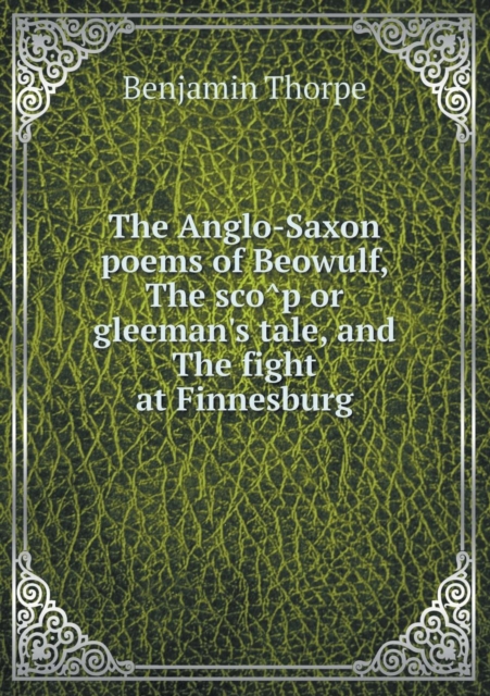 The Anglo-Saxon Poems of Beowulf, the SCO P or Gleeman's Tale, and the Fight at Finnesburg, Paperback / softback Book