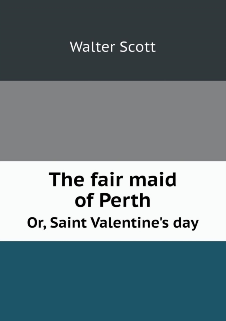 The Fair Maid of Perth Or, Saint Valentine's Day, Paperback / softback Book
