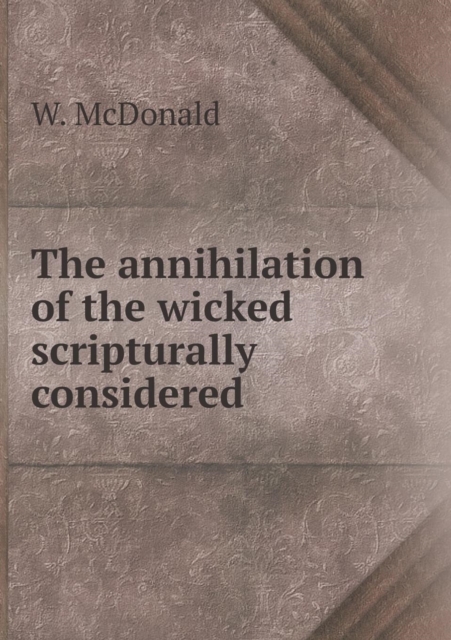 The Annihilation of the Wicked Scripturally Considered, Paperback / softback Book