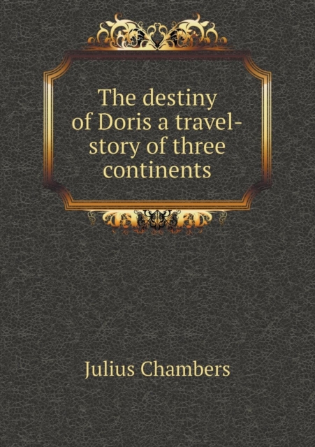 The Destiny of Doris a Travel-Story of Three Continents, Paperback / softback Book