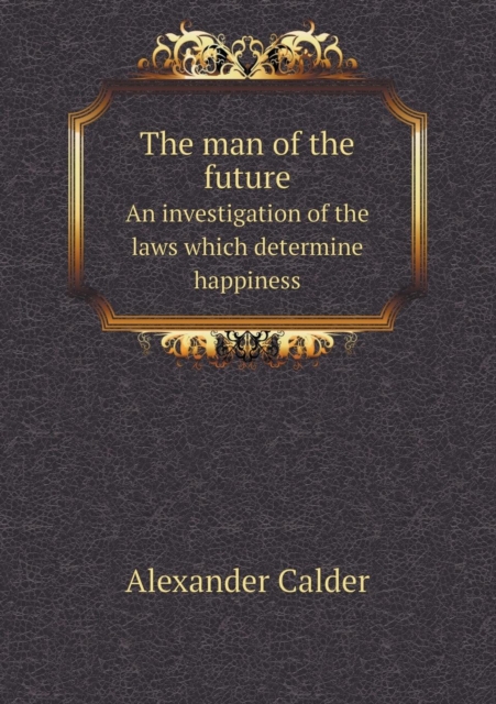 The Man of the Future an Investigation of the Laws Which Determine Happiness, Paperback / softback Book