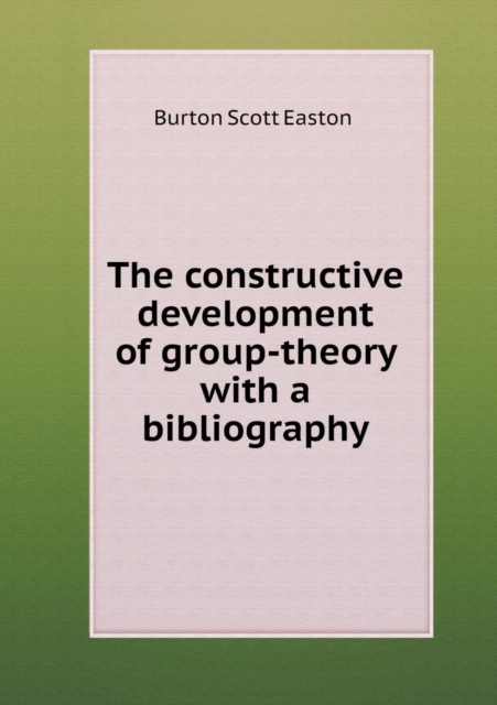 The Constructive Development of Group-Theory with a Bibliography, Paperback / softback Book