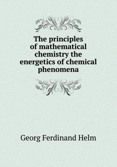 The Principles of Mathematical Chemistry the Energetics of Chemical Phenomena, Paperback / softback Book
